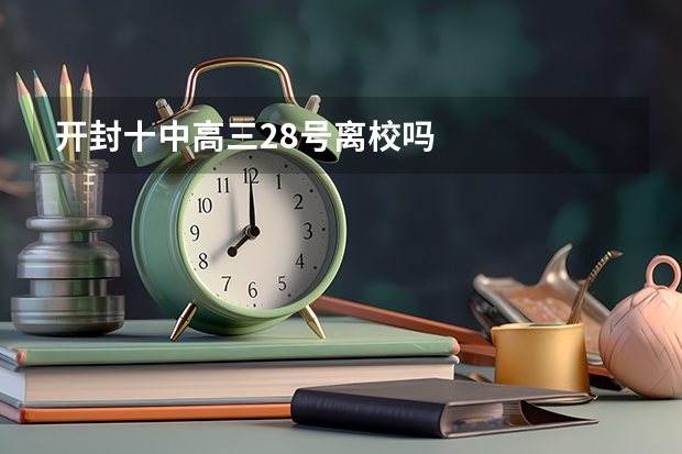 开封十中高三28号离校吗