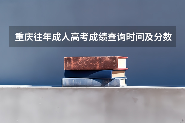 重庆往年成人高考成绩查询时间及分数线?(重庆历年高考状元的学校?)