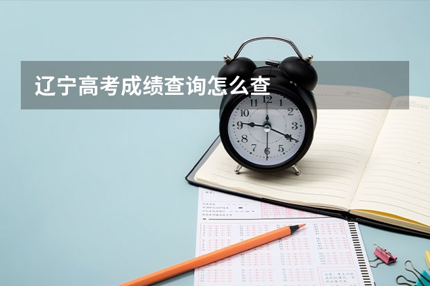 辽宁高考成绩查询怎么查