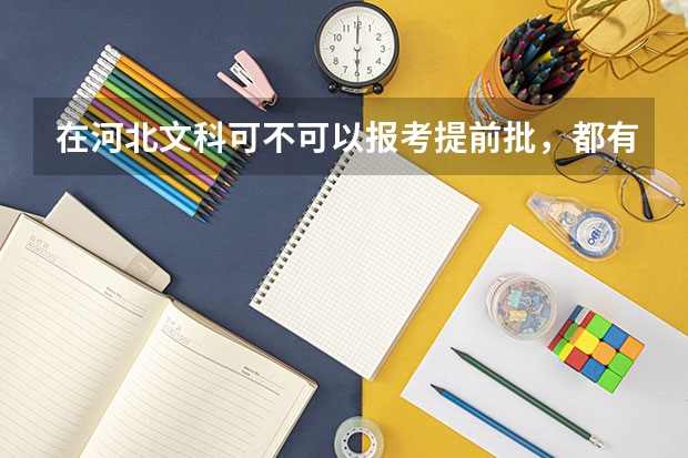 在河北文科可不可以报考提前批,都有哪些学校可以报(包裹军校,公检法),毕业后情况如何