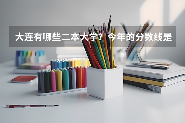 大连有哪些二本大学?今年的分数线是多少?跪求!!!