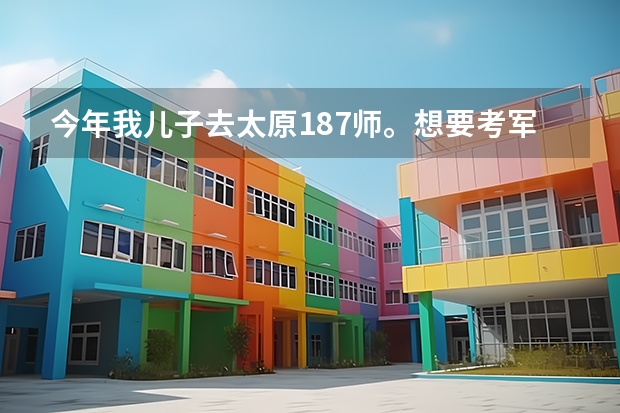 今年我儿子去太原187师。想要考军校,训练这么紧怎么复习。