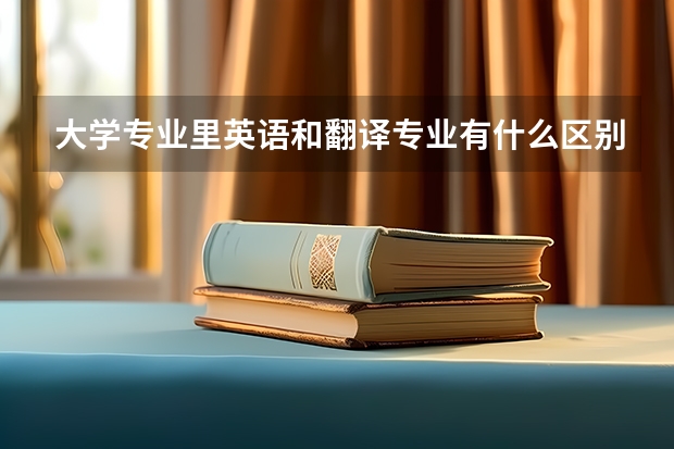 大学专业里英语和翻译专业有什么区别？