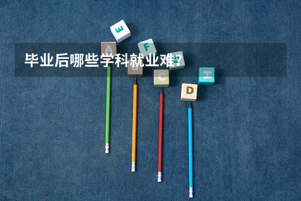 毕业后哪些学科就业难?