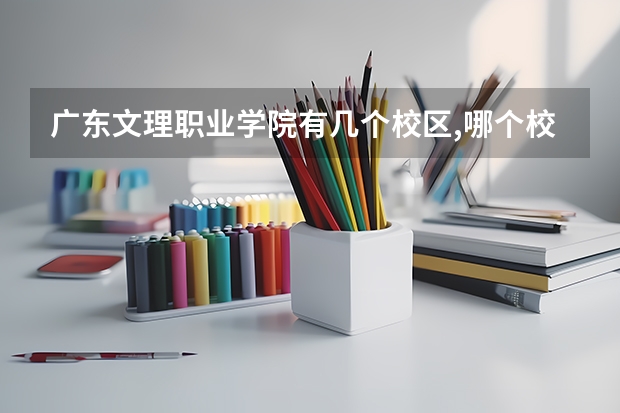广东文理职业学院有几个校区,哪个校区最好及各校区介绍