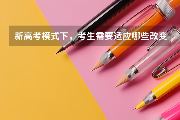新高考模式下，考生需要适应哪些改变？