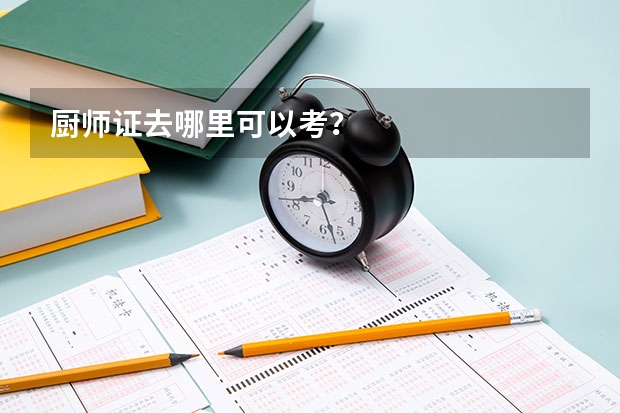 厨师证去哪里可以考？