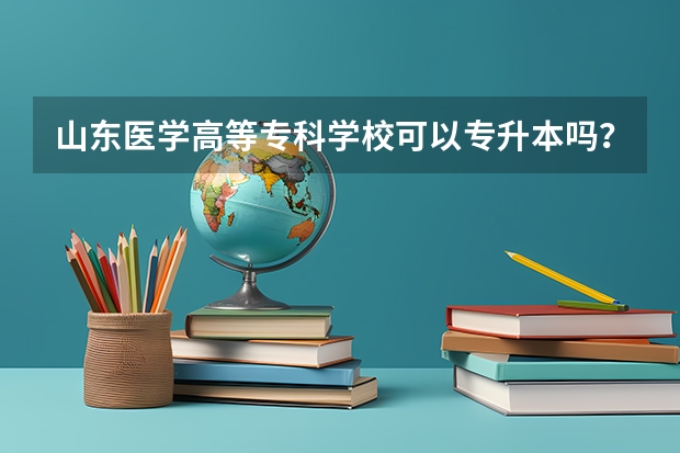 山东医学高等专科学校可以专升本吗?