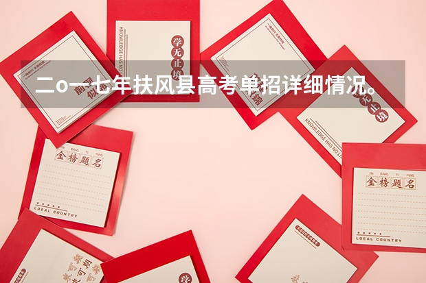 二o一七年扶风县高考单招详细情况。什么叫单招?它与大专区别在哪儿?单招能上什么学校?