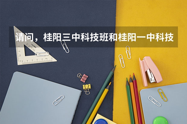请问，桂阳三中科技班和桂阳一中科技班哪个好？