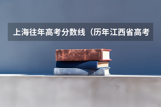 上海往年高考分数线（历年江西省高考分数线）