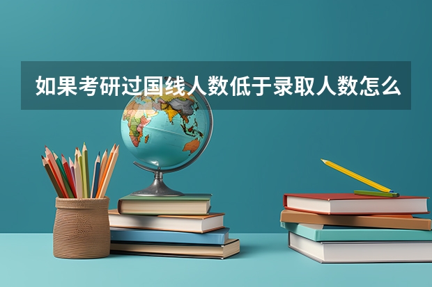 如果考研过国线人数低于录取人数怎么办?