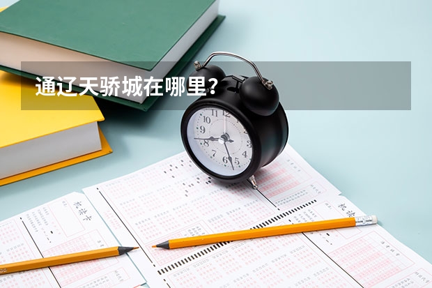通辽天骄城在哪里?