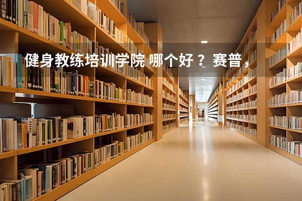 健身教练培训学院 哪个好 ?赛普,567go,上海体适能