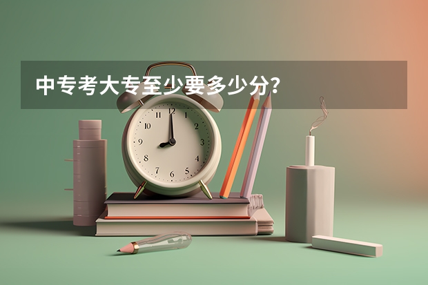中专考大专至少要多少分？
