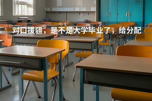 对口援疆，是不是大学毕业了，给分配工作呢？