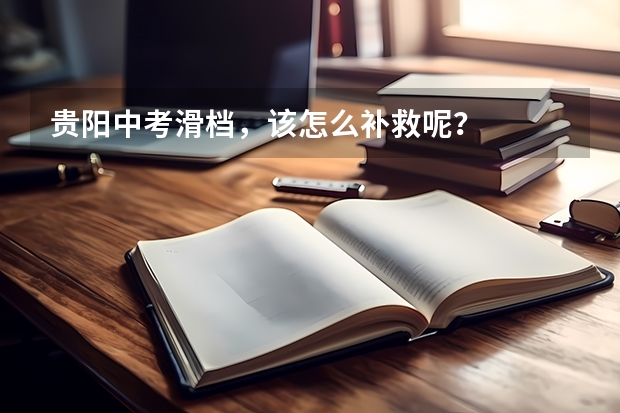 贵阳中考滑档,该怎么补救呢?