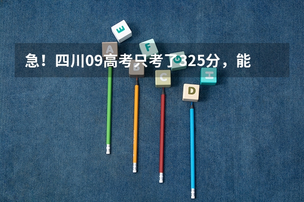 急!四川09高考只考了325分,能读川内什么专科学校