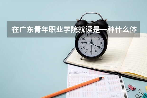 在广东青年职业学院就读是一种什么体验?
