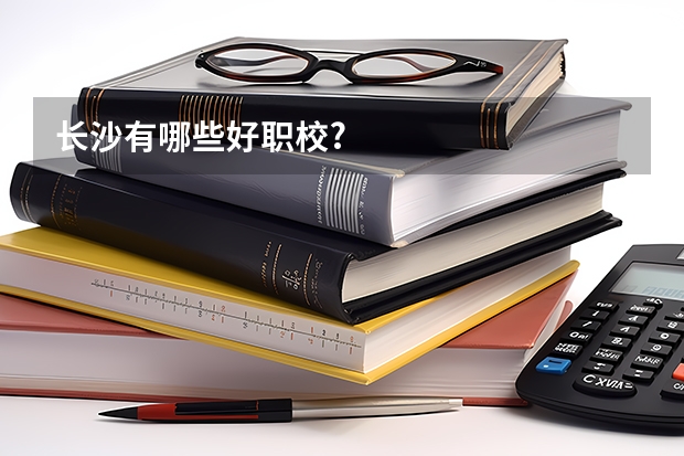 长沙有哪些好职校?