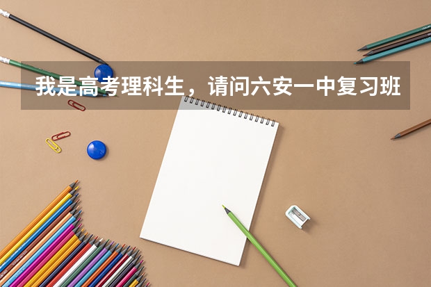 我是高考理科生,请问六安一中复习班好吗?有考上清华或北大的吗?