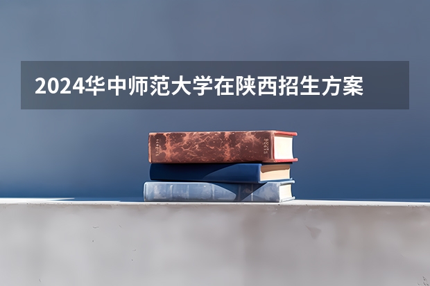 2024华中师范大学在陕西招生方案