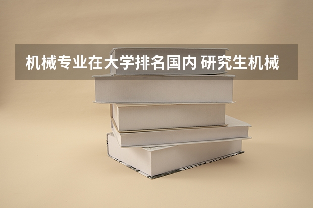 机械专业在大学排名国内 研究生机械专业大学排名