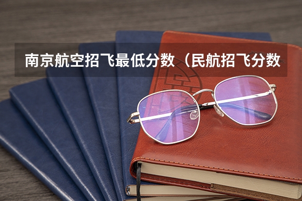 南京航空招飞最低分数(民航招飞分数线)