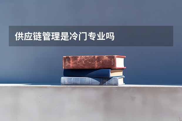 供应链管理是冷门专业吗