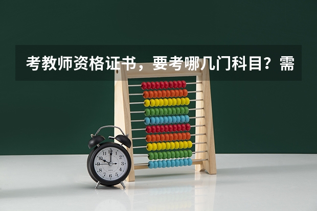 考教师资格证书，要考哪几门科目？需要什么条件？