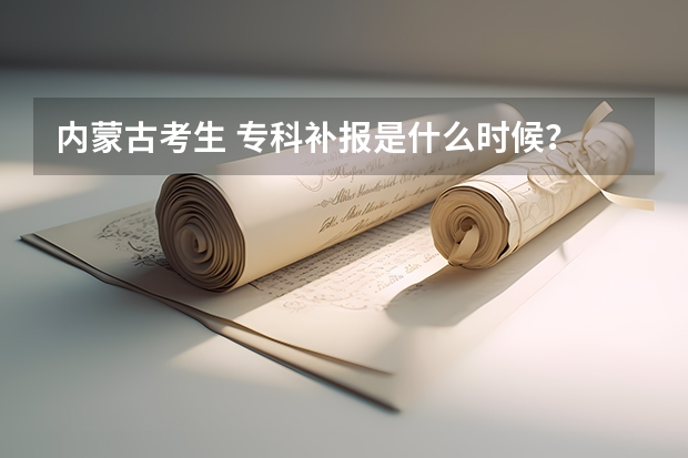 内蒙古考生 专科补报是什么时候?