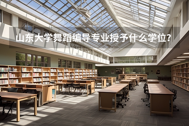 山东大学舞蹈编导专业授予什么学位？