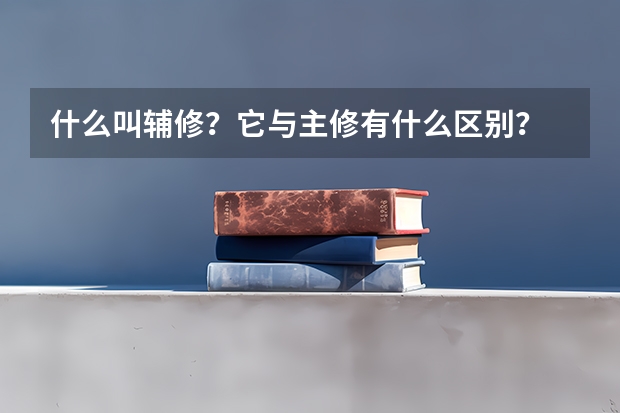 什么叫辅修?它与主修有什么区别?