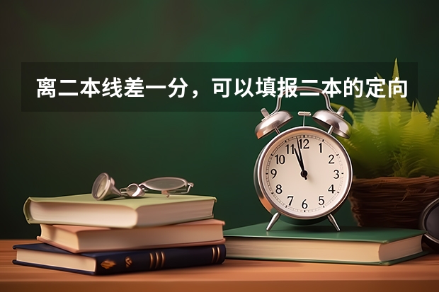 离二本线差一分,可以填报二本的定向志愿吗,如果填了,没录取,影响二本的补录志愿吗