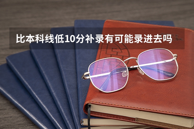 比本科线低10分补录有可能录进去吗?