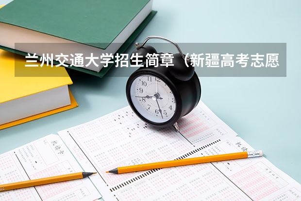 兰州交通大学招生简章（新疆高考志愿填报）