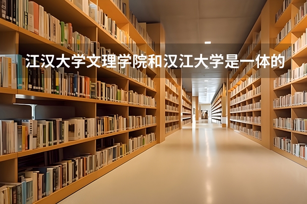 江汉大学文理学院和汉江大学是一体的吗?