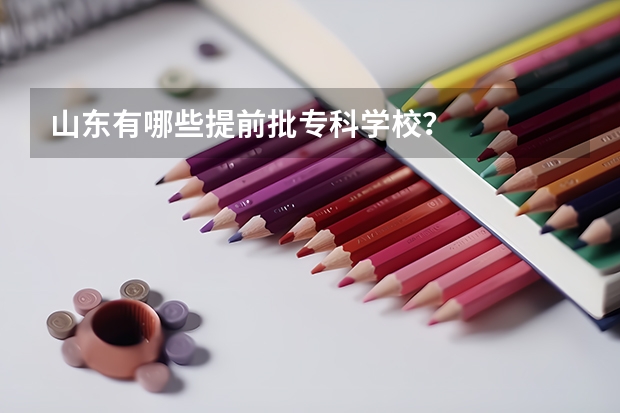 山东有哪些提前批专科学校？