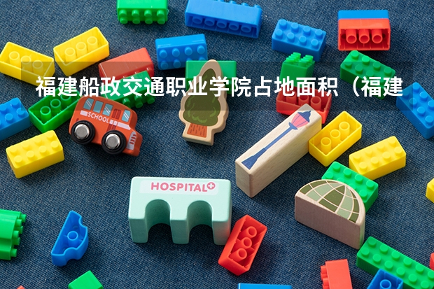 福建船政交通职业学院占地面积(福建船政交通职业学院概况)