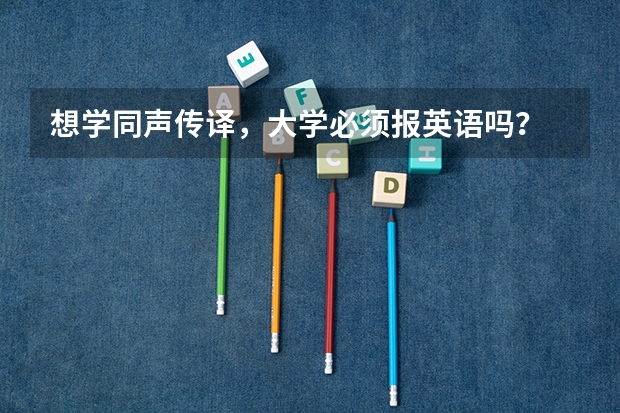 想学同声传译，大学必须报英语吗？