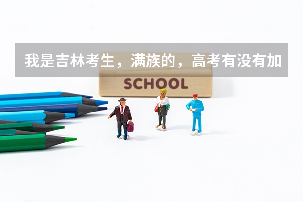 我是吉林考生,满族的,高考有没有加分?要是能加分能加多少?