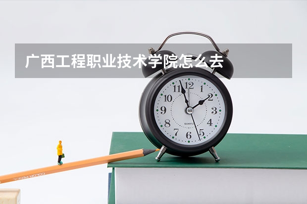 广西工程职业技术学院怎么去