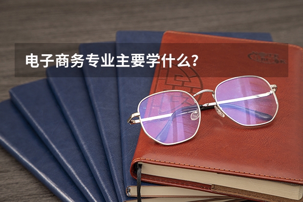 电子商务专业主要学什么?