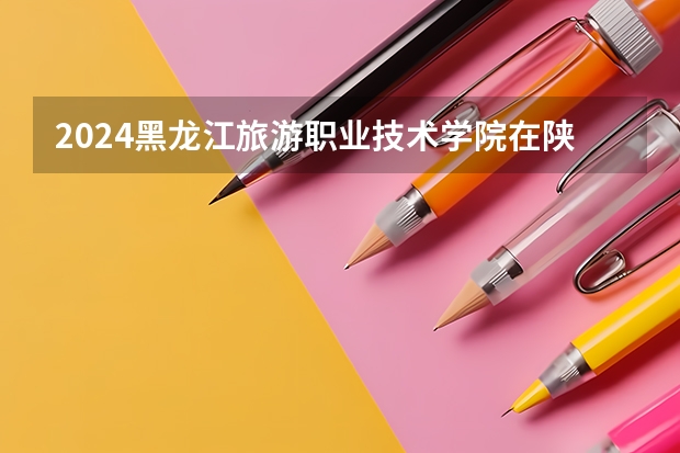 2024黑龙江旅游职业技术学院在陕西招生方案