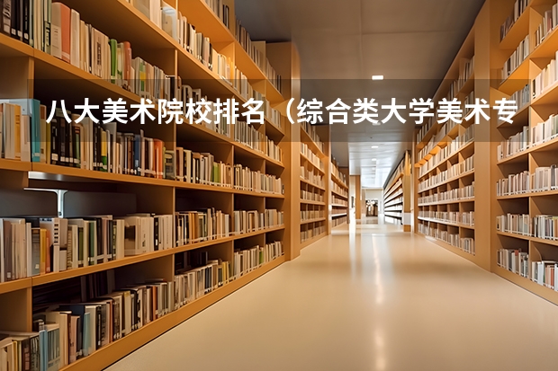 八大美术院校排名(综合类大学美术专业排名)
