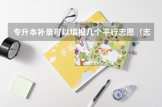 专升本补录可以填报几个平行志愿（志愿填报能填几个）