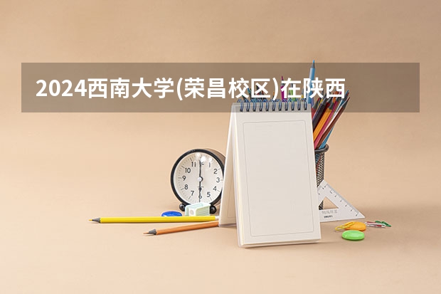2024西南大学(荣昌校区)在陕西招生方案