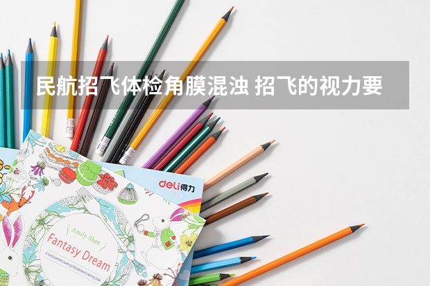 民航招飞体检角膜混浊 招飞的视力要求