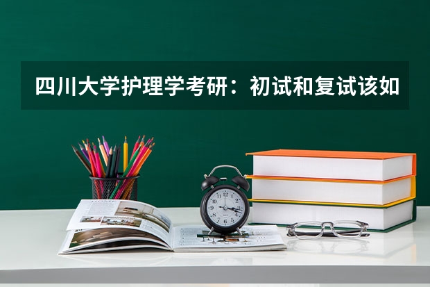 四川大学护理学考研:初试和复试该如何准备?