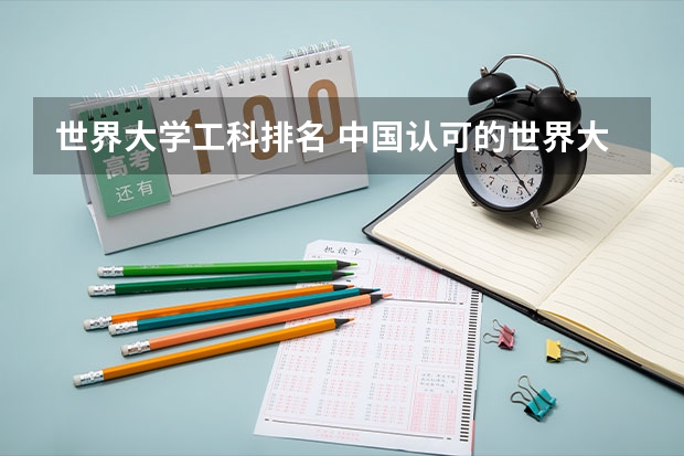 世界大学工科排名 中国认可的世界大学排名榜